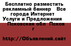Бесплатно разместить рекламный баннер - Все города Интернет » Услуги и Предложения   . Псковская обл.,Псков г.